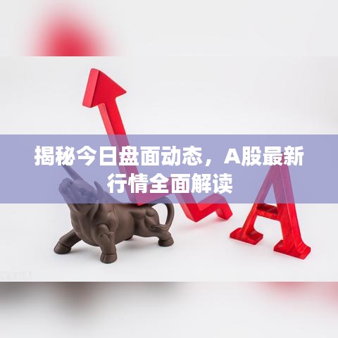 揭秘今日盘面动态，A股最新行情全面解读