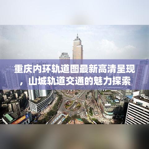 重庆内环轨道图最新高清呈现，山城轨道交通的魅力探索