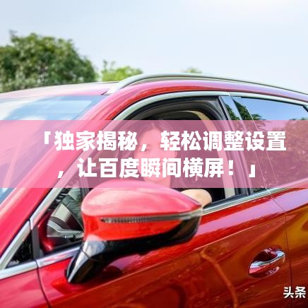 「独家揭秘，轻松调整设置，让百度瞬间横屏！」