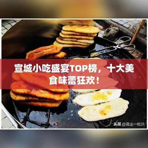 宣城小吃盛宴TOP榜，十大美食味蕾狂欢！