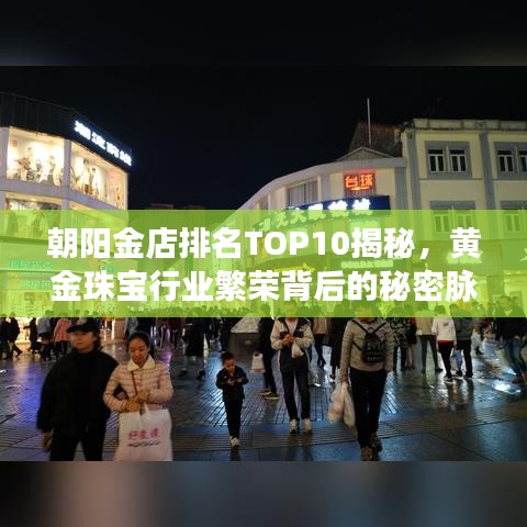 朝阳金店排名TOP10揭秘，黄金珠宝行业繁荣背后的秘密脉络