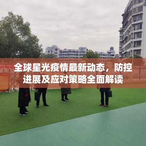 全球星光疫情最新动态，防控进展及应对策略全面解读