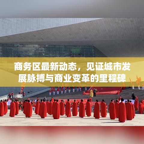 商务区最新动态，见证城市发展脉搏与商业变革的里程碑