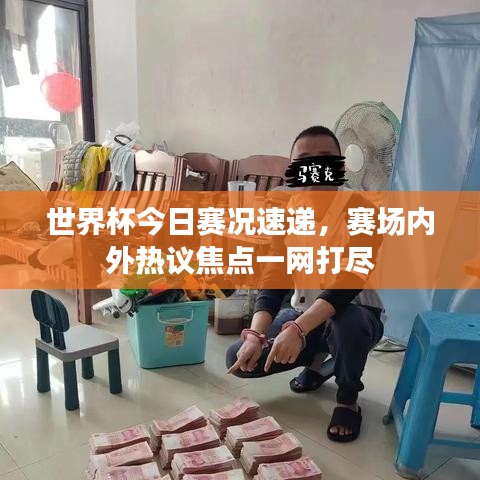 世界杯今日赛况速递，赛场内外热议焦点一网打尽