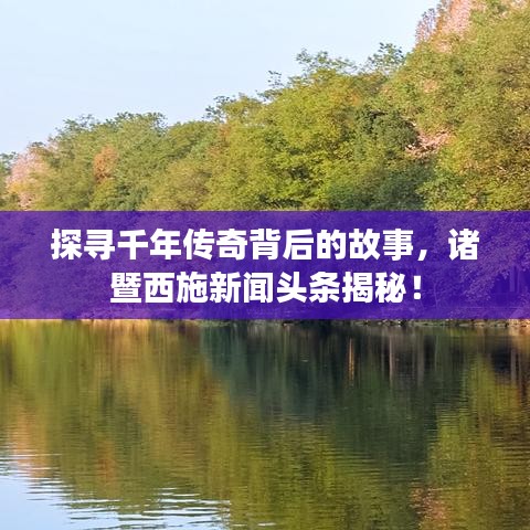 探寻千年传奇背后的故事，诸暨西施新闻头条揭秘！