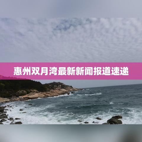 惠州双月湾最新新闻报道速递