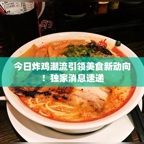 今日炸鸡潮流引领美食新动向！独家消息速递