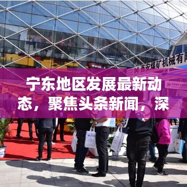 宁东地区发展最新动态，聚焦头条新闻，深度解读发展之路