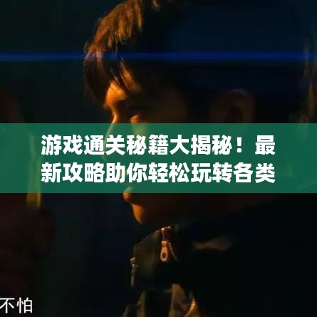游戏通关秘籍大揭秘！最新攻略助你轻松玩转各类游戏！