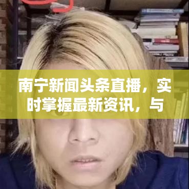 南宁新闻头条直播，实时掌握最新资讯，与世界同步在线观看