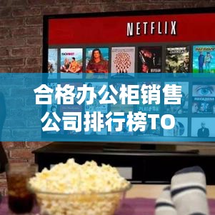 合格办公柜销售公司排行榜TOP，业界翘楚一览无遗