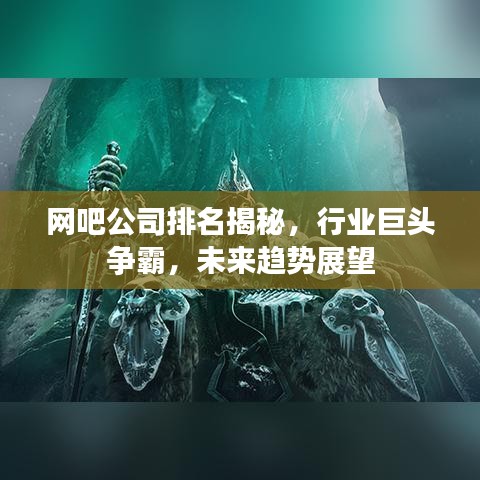 网吧公司排名揭秘，行业巨头争霸，未来趋势展望