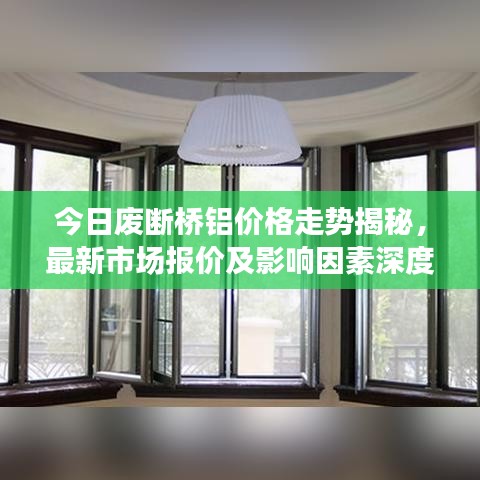 今日废断桥铝价格走势揭秘，最新市场报价及影响因素深度解析