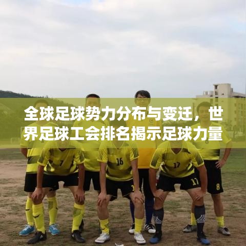 全球足球势力分布与变迁，世界足球工会排名揭示足球力量版图！