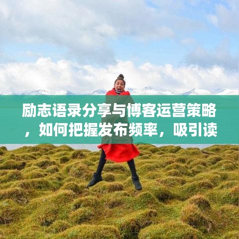 励志语录分享与博客运营策略，如何把握发布频率，吸引读者目光