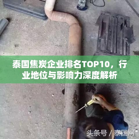 泰国焦炭企业排名TOP10，行业地位与影响力深度解析