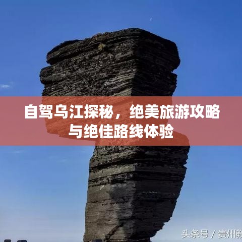 自驾乌江探秘，绝美旅游攻略与绝佳路线体验