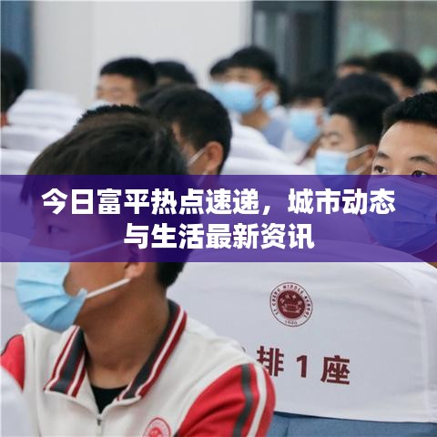 今日富平热点速递，城市动态与生活最新资讯