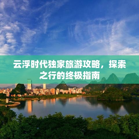 云浮时代独家旅游攻略，探索之行的终极指南