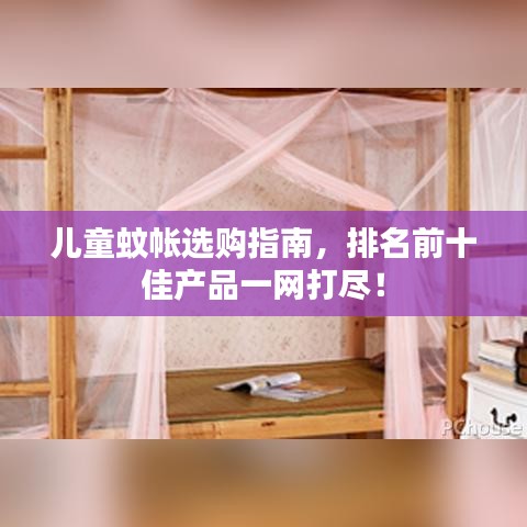 儿童蚊帐选购指南，排名前十佳产品一网打尽！