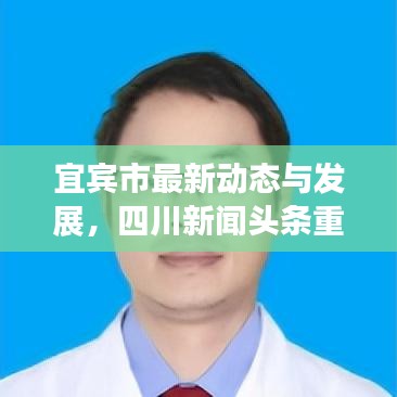 宜宾市最新动态与发展，四川新闻头条重磅报道！