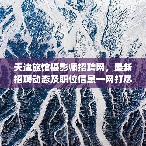 天津旅馆摄影师招聘网，最新招聘动态及职位信息一网打尽