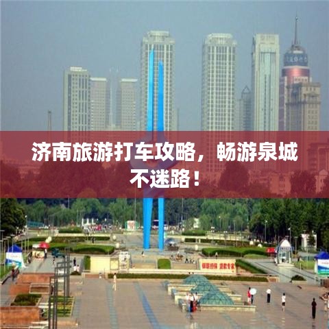 济南旅游打车攻略，畅游泉城不迷路！