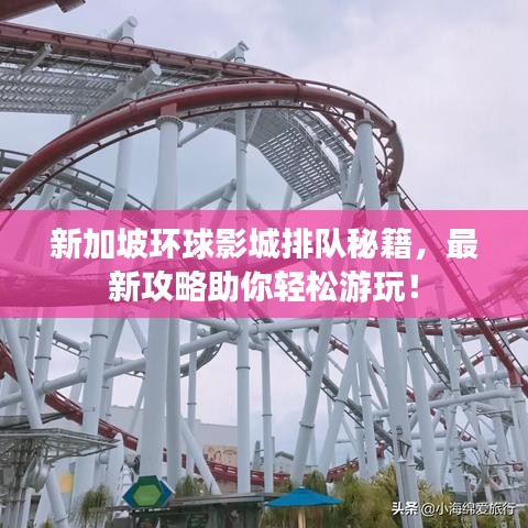 新加坡环球影城排队秘籍，最新攻略助你轻松游玩！