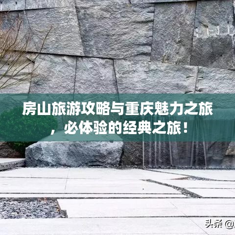 房山旅游攻略与重庆魅力之旅，必体验的经典之旅！