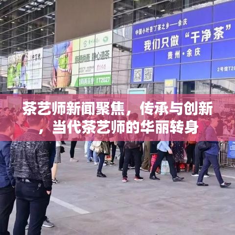 茶艺师新闻聚焦，传承与创新，当代茶艺师的华丽转身
