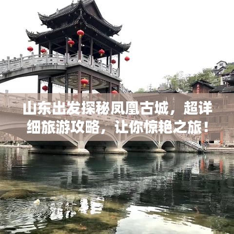 山东出发探秘凤凰古城，超详细旅游攻略，让你惊艳之旅！