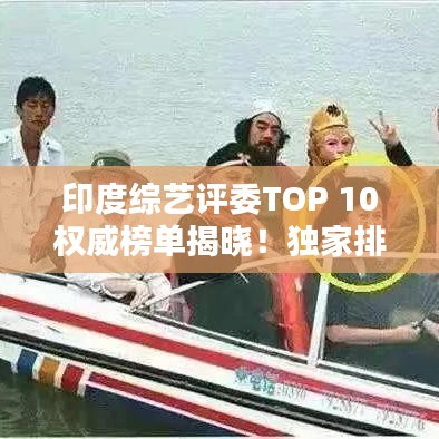 印度综艺评委TOP 10权威榜单揭晓！独家排名，不容错过！