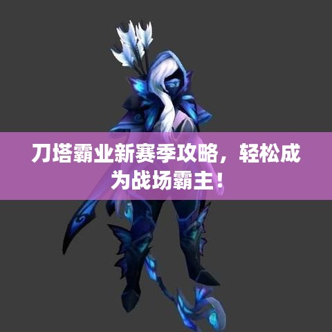 刀塔霸业新赛季攻略，轻松成为战场霸主！