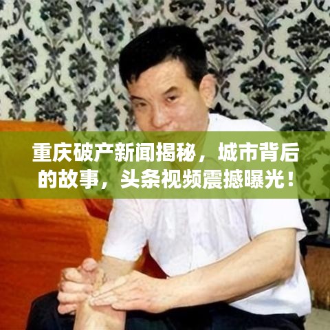 重庆破产新闻揭秘，城市背后的故事，头条视频震撼曝光！