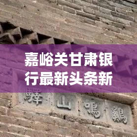 嘉峪关甘肃银行最新头条新闻深度解读