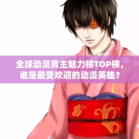 全球动漫男主魅力榜TOP榜，谁是最受欢迎的动漫英雄？