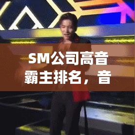 SM公司高音霸主排名，音乐巅峰的震撼之音探索