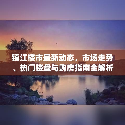 镇江楼市最新动态，市场走势、热门楼盘与购房指南全解析
