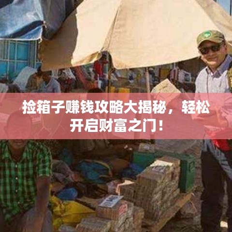 捡箱子赚钱攻略大揭秘，轻松开启财富之门！