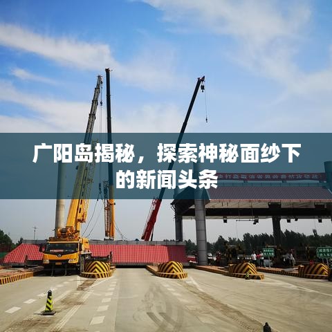 广阳岛揭秘，探索神秘面纱下的新闻头条