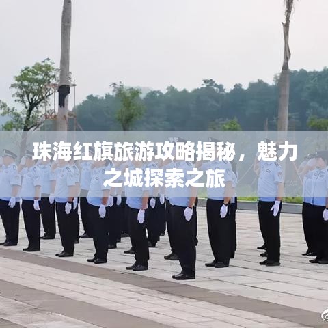 珠海红旗旅游攻略揭秘，魅力之城探索之旅