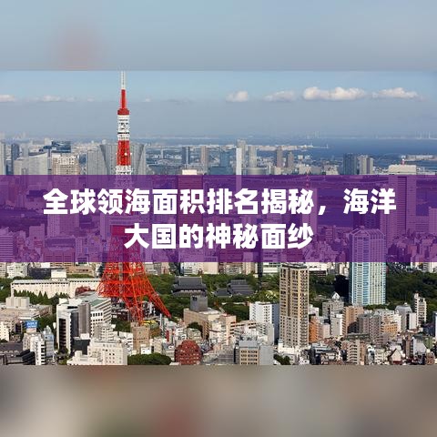 全球领海面积排名揭秘，海洋大国的神秘面纱