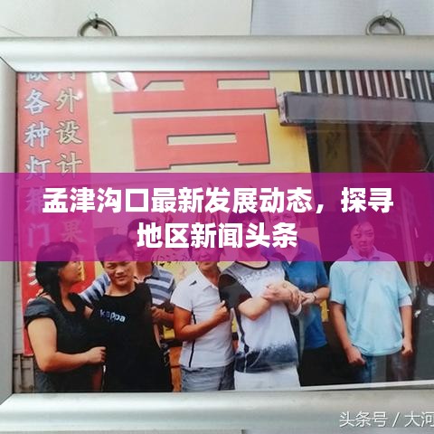孟津沟口最新发展动态，探寻地区新闻头条