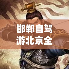 邯郸自驾游北京全攻略，畅游首都的必备指南