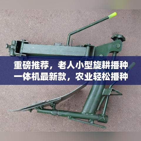 重磅推荐，老人小型旋耕播种一体机最新款，农业轻松播种利器
