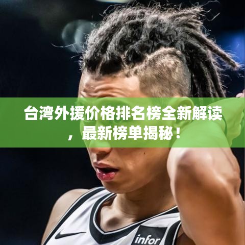 台湾外援价格排名榜全新解读，最新榜单揭秘！