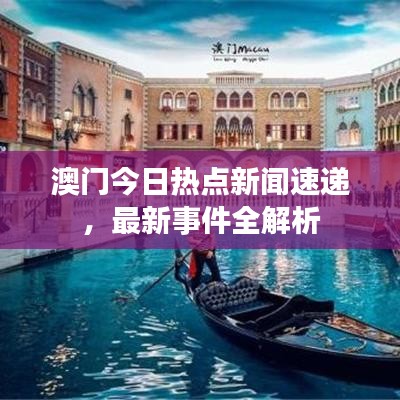 澳门今日热点新闻速递，最新事件全解析