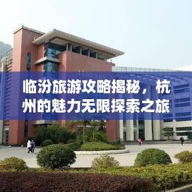 临汾旅游攻略揭秘，杭州的魅力无限探索之旅