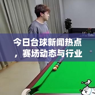 今日台球新闻热点，赛场动态与行业趋势聚焦