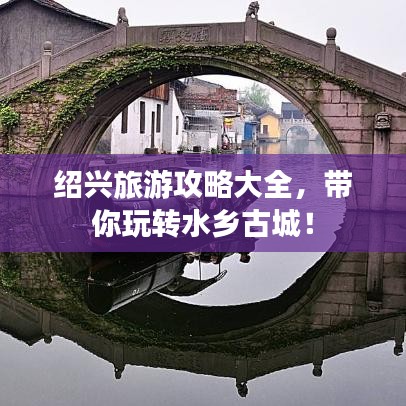 绍兴旅游攻略大全，带你玩转水乡古城！